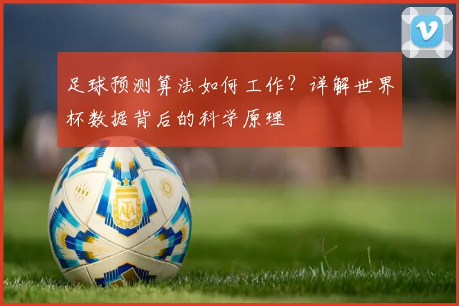 足球预测算法如何工作？详解世界杯数据背后的科学原理