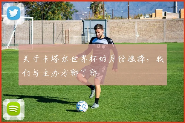 关于卡塔尔世界杯的月份选择，我们与主办方聊了聊