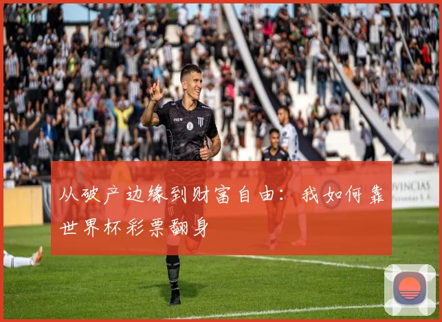 从破产边缘到财富自由：我如何靠世界杯彩票翻身